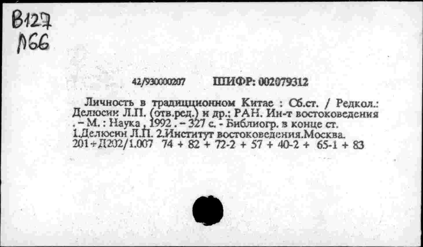 ﻿42/930000207 ШИФР: 002079312
Личность в традицционном Китае : Сб.ст. / Редкая.: Делюсик Л.П. (отв.ред.) и др.; РАН. Ин-т востоковедения . - М.: Наука ,1992. - 327 с. - Библиогр. в конце ст. ЕДелюсин Л11. 2.Институт востоковедения.Москва. 201+Д202/1.007 74 + 82 + 72-2 + 57 + 40-2 + 65-1 + 83